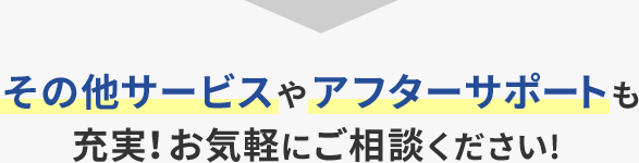 その他サービスやアフターサポートも充実！お気軽にご相談ください！