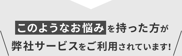 このようなお悩みを持った方が弊社サービスをご利用されています！