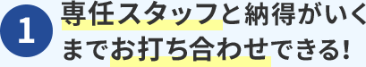 1.専任スタッフと納得がいくまでお打ち合わせできる！