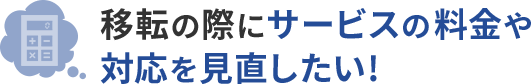 移転の際にサービスの料金や対応を見直したい！