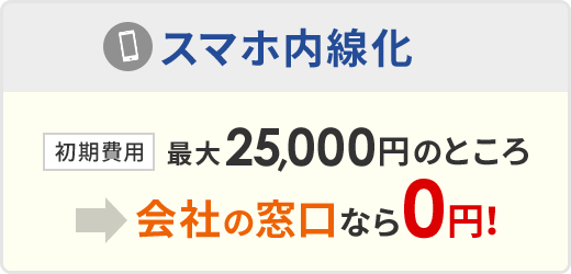 スマホ内線化：初期工事費用 最大25,000円のところ→会社の窓口なら0円！