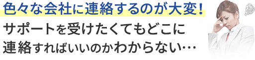 色々な会社に連絡するのが大変！サポートを受けたくてもどこに連絡すればいいのかわからない…