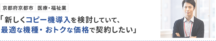 京都府京都市 医療・福祉業「新しくコピー機導入を検討していて、最適な機種・おトクな価格で契約したい」