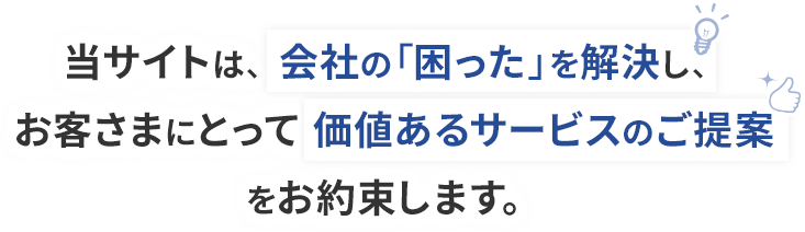 当サイトは、会社の「困った」を解決し、お客さまにとって価値あるサービスのご提案をお約束します。