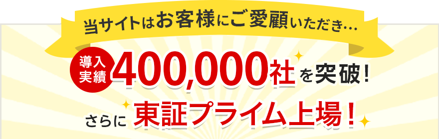 当サイトはお客様にご愛顧いただき…導入実績400,000社を突破！さらに東証プライム上場！