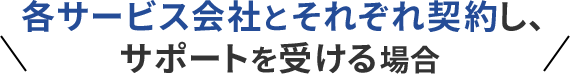 各サービス会社とそれぞれ契約し、サポートを受ける場合