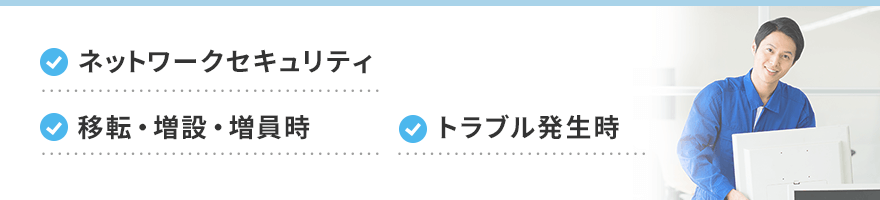 ネットワークセキュリティ / 移転・増設・増員時 / トラブル発生時