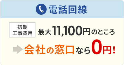 電話回線：初期工事費用 最大11,100円のところ→会社の窓口なら0円！