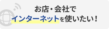 お店・会社でインターネットを使いたい！